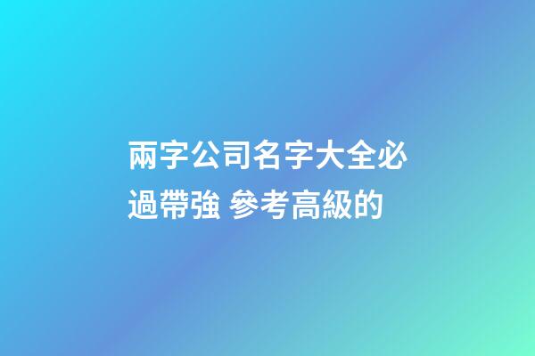 兩字公司名字大全必過帶強 參考高級的-第1張-公司起名-玄機派